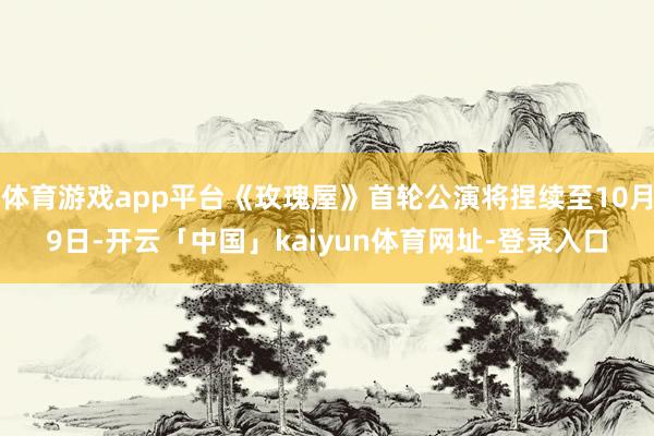 体育游戏app平台《玫瑰屋》首轮公演将捏续至10月9日-开云「中国」kaiyun体育网址-登录入口