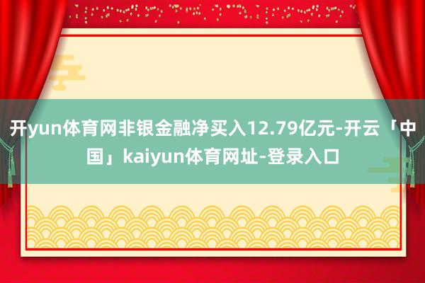 开yun体育网非银金融净买入12.79亿元-开云「中国」kaiyun体育网址-登录入口